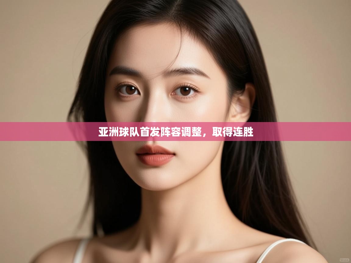 亚洲球队首发阵容调整，取得连胜  第2张