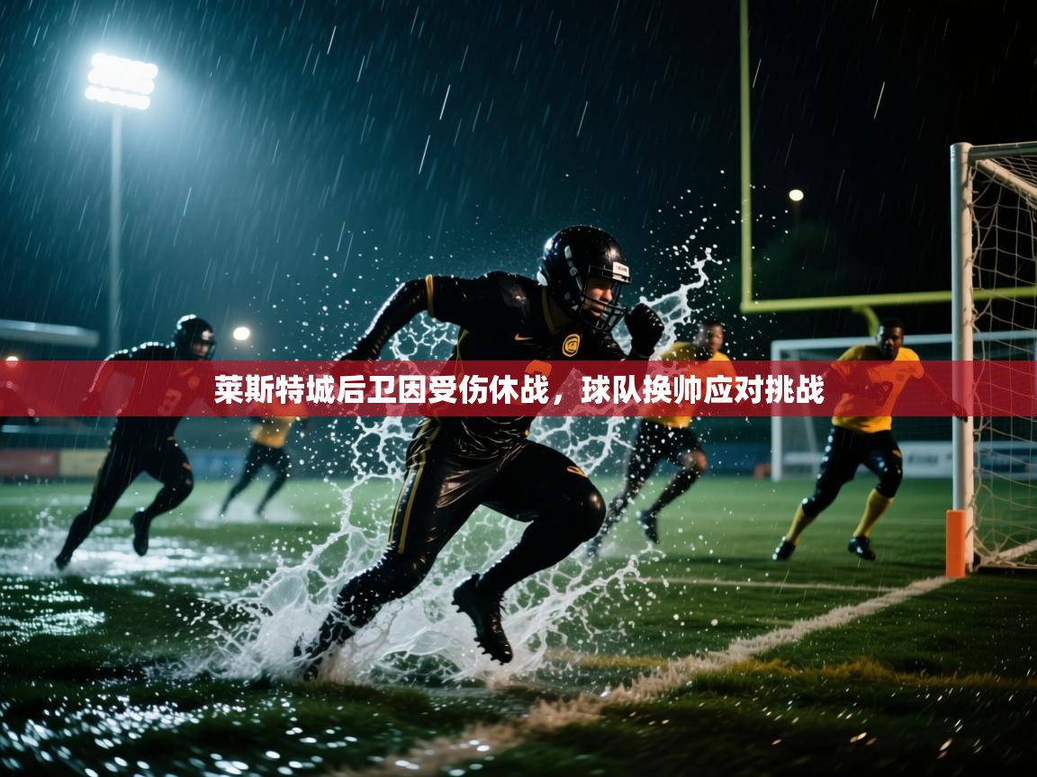 莱斯特城后卫因受伤休战，球队换帅应对挑战  第2张