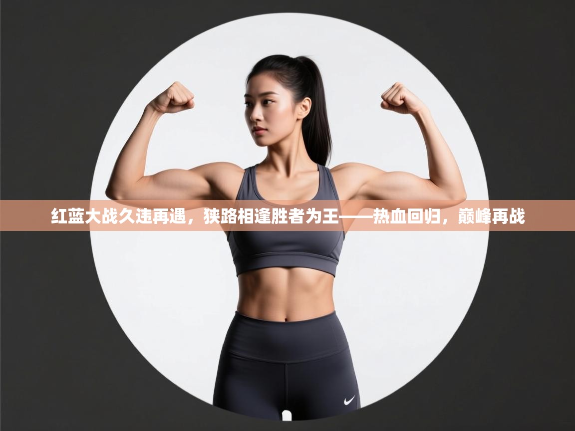 红蓝大战久违再遇,狭路相逢胜者为王——热血回归,巅峰再战 第2张