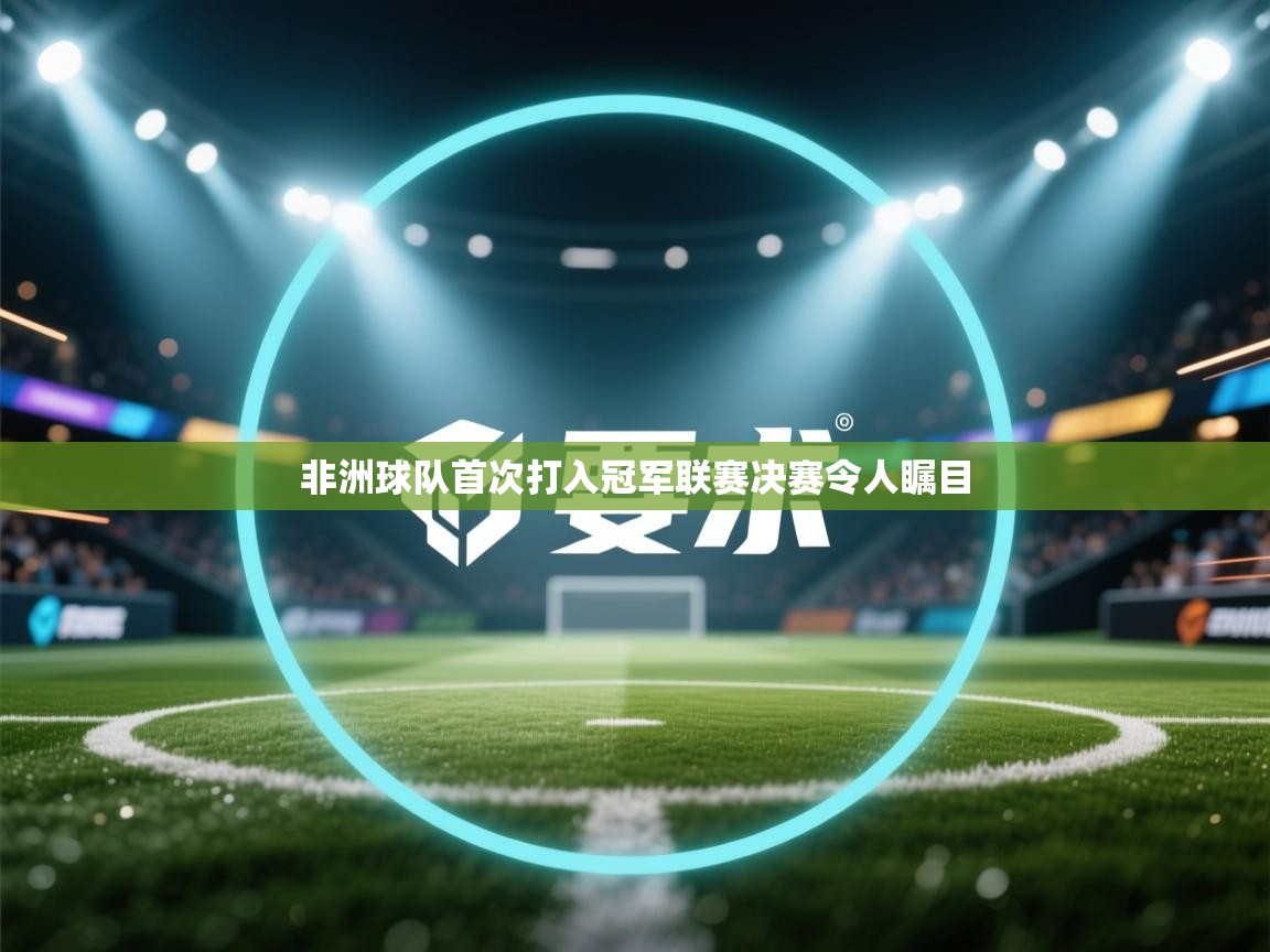 非洲球队首次打入冠军联赛决赛令人瞩目 第1张