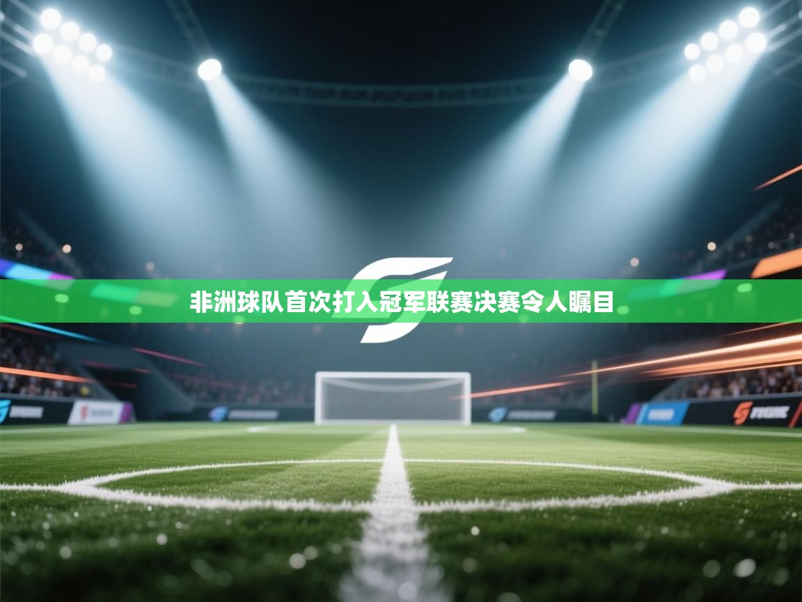 非洲球队首次打入冠军联赛决赛令人瞩目 第2张